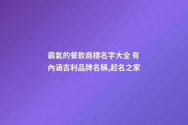 霸氣的餐飲商標名字大全 有內涵吉利品牌名稱,起名之家